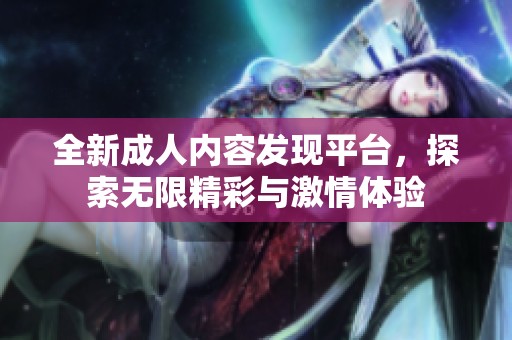 全新成人内容发现平台，探索无限精彩与激情体验