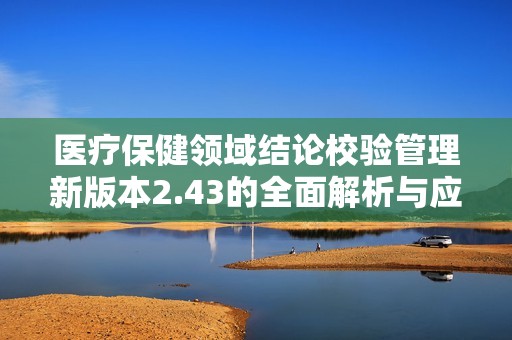 医疗保健领域结论校验管理新版本2.43的全面解析与应用