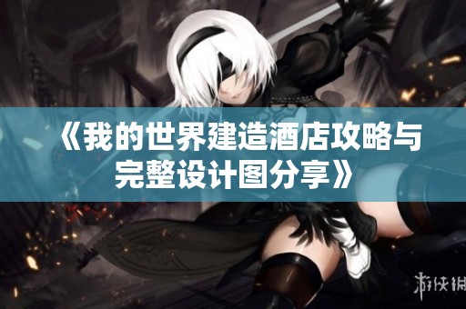《我的世界建造酒店攻略与完整设计图分享》