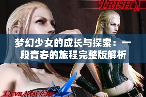 梦幻少女的成长与探索：一段青春的旅程完整版解析