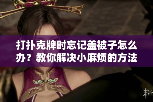打扑克牌时忘记盖被子怎么办？教你解决小麻烦的方法