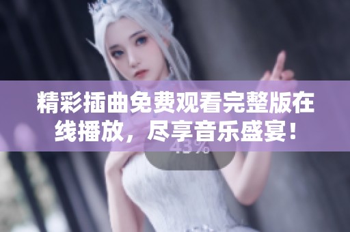 精彩插曲免费观看完整版在线播放，尽享音乐盛宴！