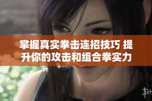 掌握真实拳击连招技巧 提升你的攻击和组合拳实力