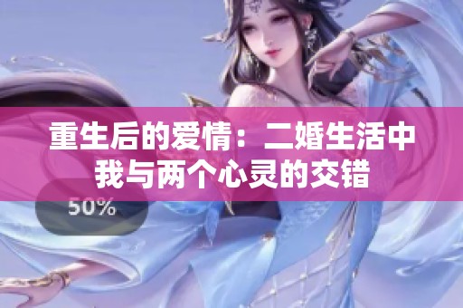 重生后的爱情：二婚生活中我与两个心灵的交错