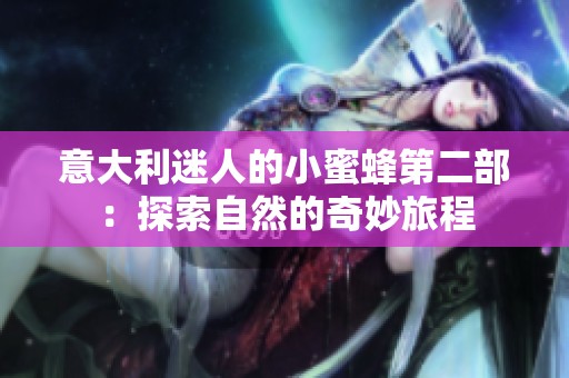 意大利迷人的小蜜蜂第二部：探索自然的奇妙旅程