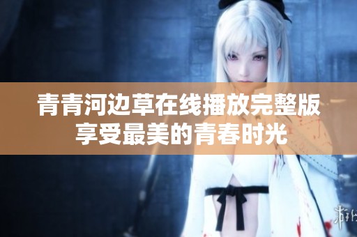 青青河边草在线播放完整版 享受最美的青春时光