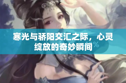 寒光与骄阳交汇之际，心灵绽放的奇妙瞬间