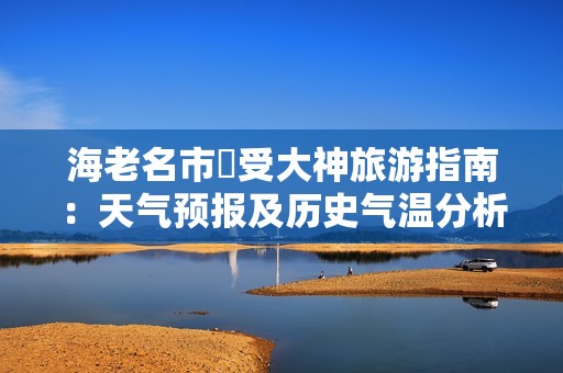 海老名市豊受大神旅游指南：天气预报及历史气温分析