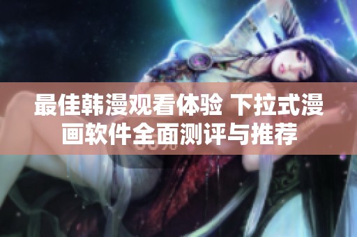 最佳韩漫观看体验 下拉式漫画软件全面测评与推荐