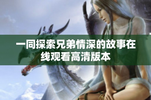 一同探索兄弟情深的故事在线观看高清版本
