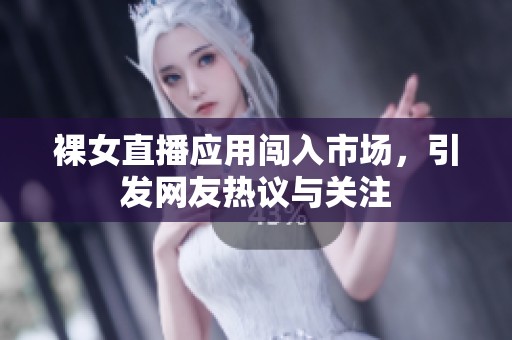 裸女直播应用闯入市场，引发网友热议与关注