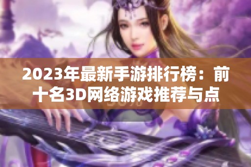 2023年最新手游排行榜：前十名3D网络游戏推荐与点评