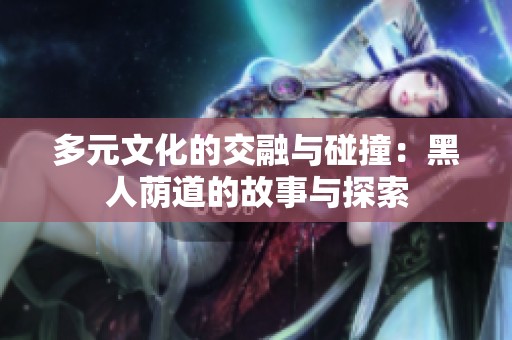 多元文化的交融与碰撞：黑人荫道的故事与探索