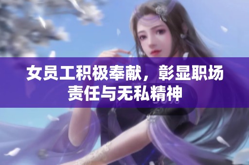 女员工积极奉献，彰显职场责任与无私精神