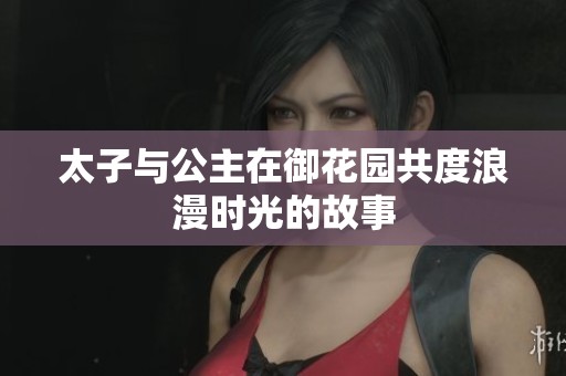 太子与公主在御花园共度浪漫时光的故事