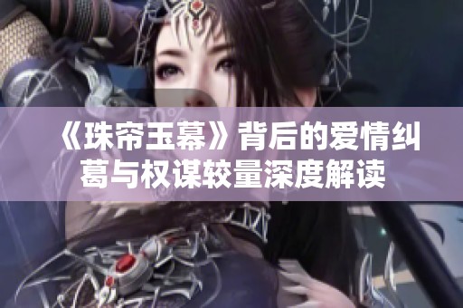 《珠帘玉幕》背后的爱情纠葛与权谋较量深度解读
