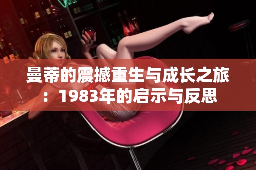曼蒂的震撼重生与成长之旅：1983年的启示与反思