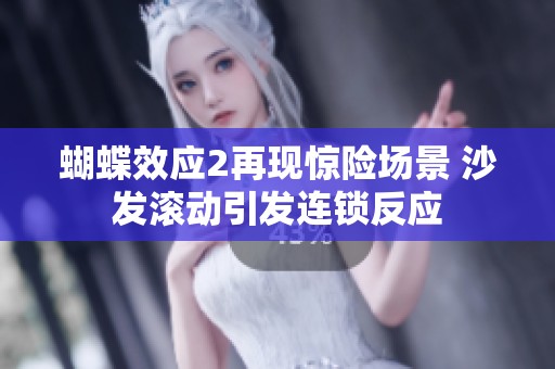 蝴蝶效应2再现惊险场景 沙发滚动引发连锁反应