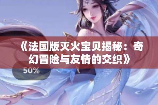《法国版灭火宝贝揭秘：奇幻冒险与友情的交织》