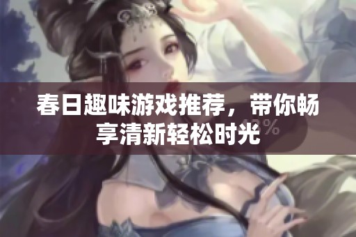 春日趣味游戏推荐，带你畅享清新轻松时光