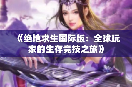 《绝地求生国际版：全球玩家的生存竞技之旅》