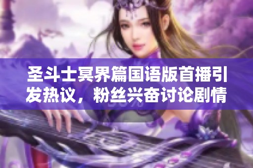 圣斗士冥界篇国语版首播引发热议，粉丝兴奋讨论剧情发展