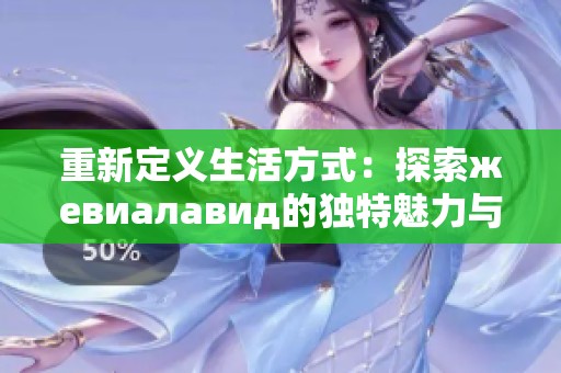 重新定义生活方式：探索жевиалавид的独特魅力与价值