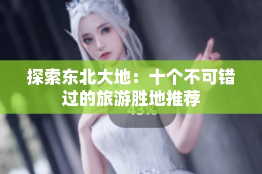 探索东北大地：十个不可错过的旅游胜地推荐