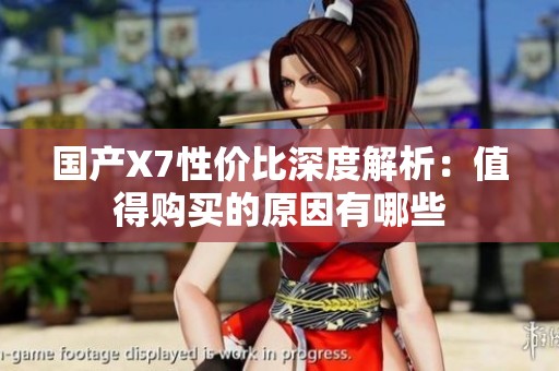 国产X7性价比深度解析：值得购买的原因有哪些