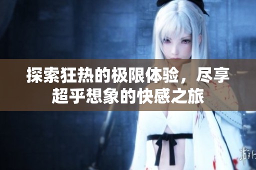 探索狂热的极限体验，尽享超乎想象的快感之旅