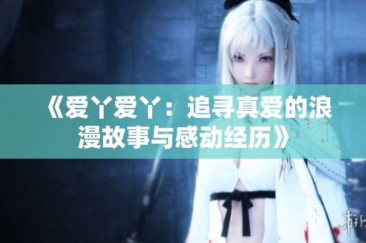 《爱丫爱丫：追寻真爱的浪漫故事与感动经历》
