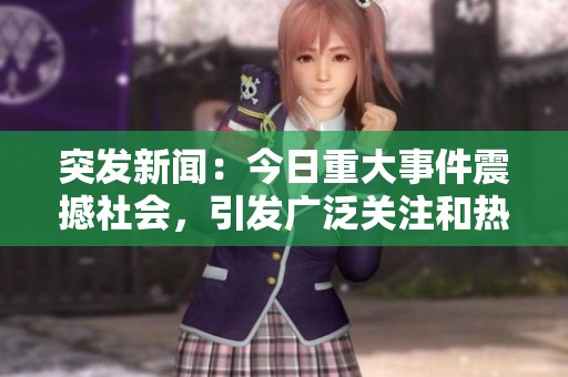 突发新闻：今日重大事件震撼社会，引发广泛关注和热议