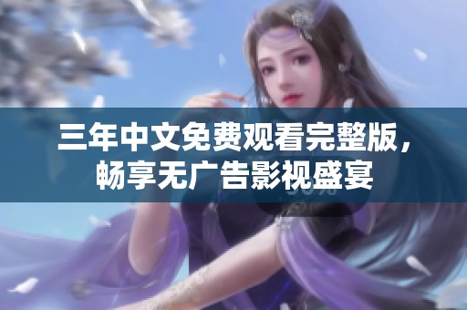 三年中文免费观看完整版，畅享无广告影视盛宴