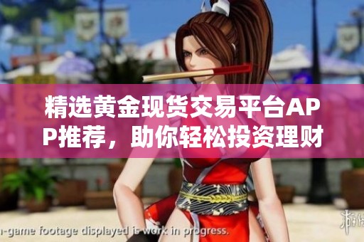 精选黄金现货交易平台APP推荐，助你轻松投资理财