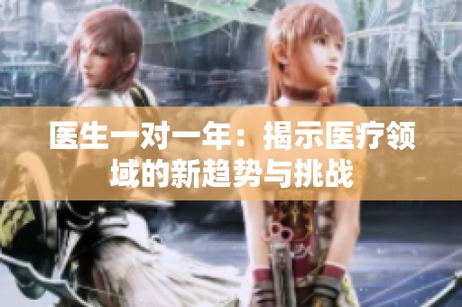 医生一对一年：揭示医疗领域的新趋势与挑战