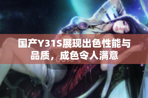 国产Y31S展现出色性能与品质，成色令人满意