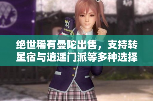 绝世稀有曼陀出售，支持转星宿与逍遥门派等多种选择