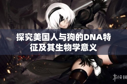 探究美国人与狗的DNA特征及其生物学意义