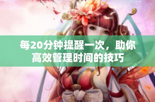 每20分钟提醒一次，助你高效管理时间的技巧