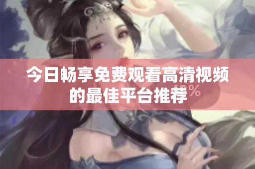 今日畅享免费观看高清视频的最佳平台推荐