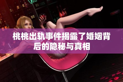 桃桃出轨事件揭露了婚姻背后的隐秘与真相