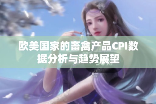 欧美国家的畜禽产品CPI数据分析与趋势展望