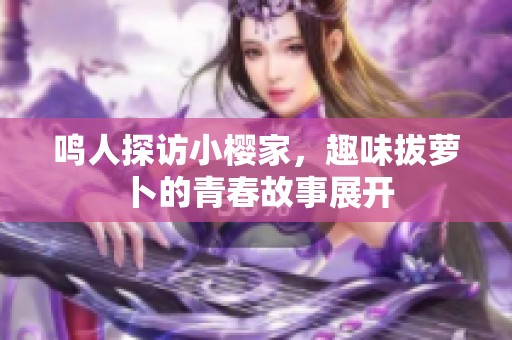 鸣人探访小樱家，趣味拔萝卜的青春故事展开