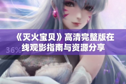 《灭火宝贝》高清完整版在线观影指南与资源分享