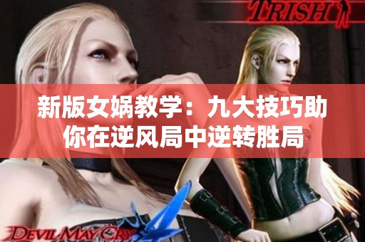 新版女娲教学：九大技巧助你在逆风局中逆转胜局