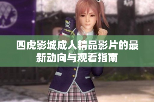四虎影城成人精品影片的最新动向与观看指南