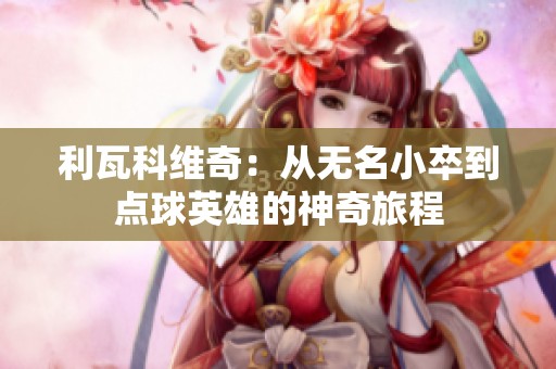 利瓦科维奇：从无名小卒到点球英雄的神奇旅程