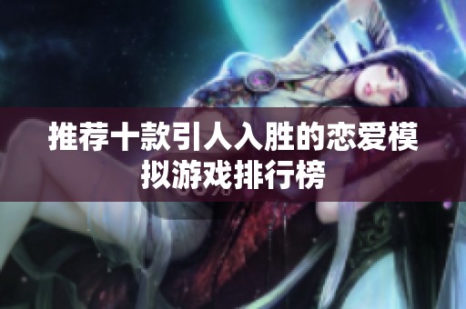 推荐十款引人入胜的恋爱模拟游戏排行榜