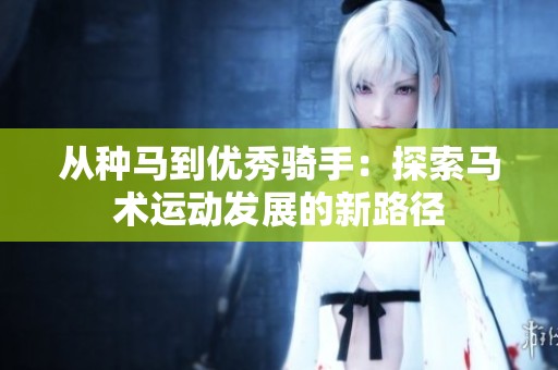 从种马到优秀骑手：探索马术运动发展的新路径