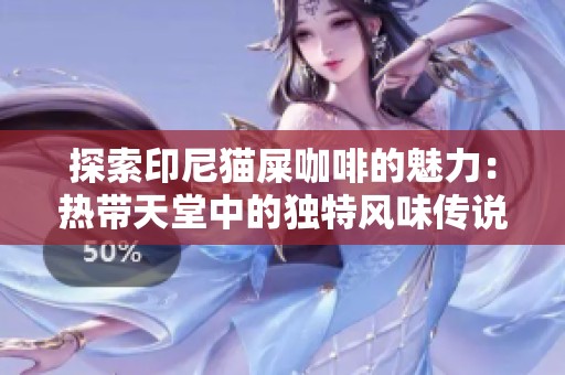 探索印尼猫屎咖啡的魅力：热带天堂中的独特风味传说